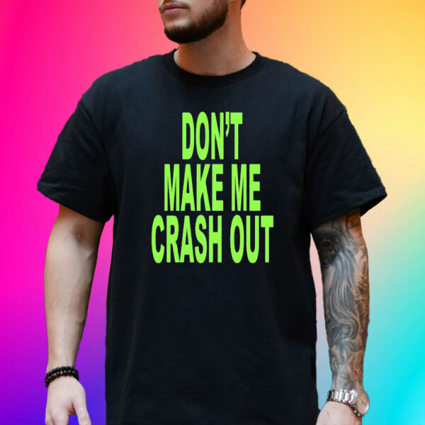 Don’t Make Me Crash Out Shirts