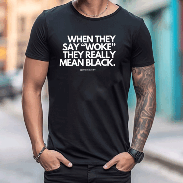 When They Say Woke They Really Mean Blacks Shirt