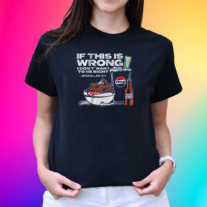 BUFFALO PEPSI: IF THIS IS WRONG I DON'T WANT TO BE RIGHT T-SHIRT