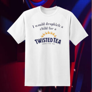 I Would Dropkick A Child For A Twisted Tea Shirts