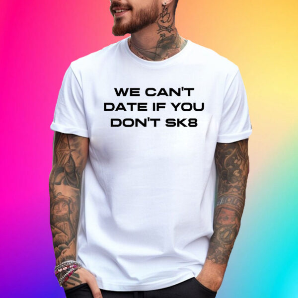 We Cant Date If You Dont Sk8 Shirts