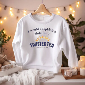 I Would Dropkick A Child For A Twisted Tea Shirts