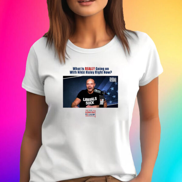 What Is Really Going On With Nikki Haley Right Now The Dan Bongino Show T-Shirt