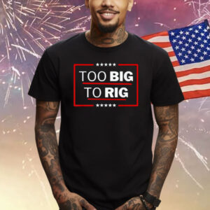 Too Big To Rig Saying Trump 2024 Funny Trump Quote Shirt