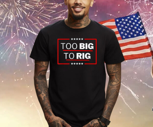 Too Big To Rig Saying Trump 2024 Funny Trump Quote Shirt