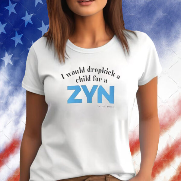 I Would Dropkick A Child For A ZYN T-Shirt