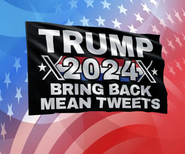 Trump 2024 Bring Back Mean Tweets Flag