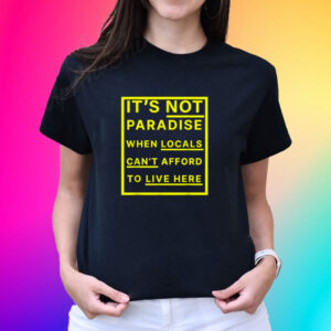 It’s Not Paradise When Locals Can’t Afford To Live Here Shirt