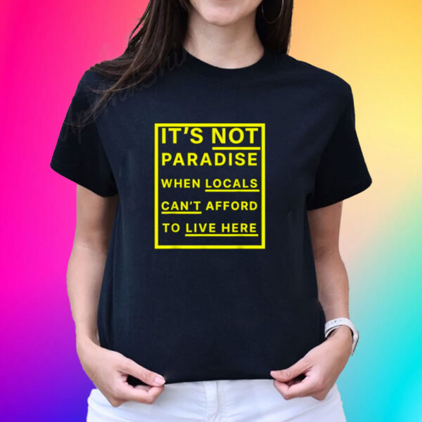 It’s Not Paradise When Locals Can’t Afford To Live Here Shirt