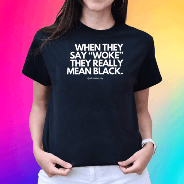 When They Say Woke They Really Mean Blacks Shirt