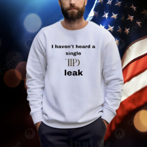 I Haven’t Heard A Single Ttpd Leak Shirts