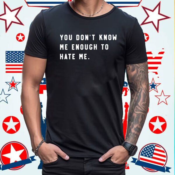 You Don’t Know Me Enough To Hate Me Shirts