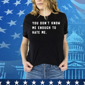 You Don’t Know Me Enough To Hate Me Shirts