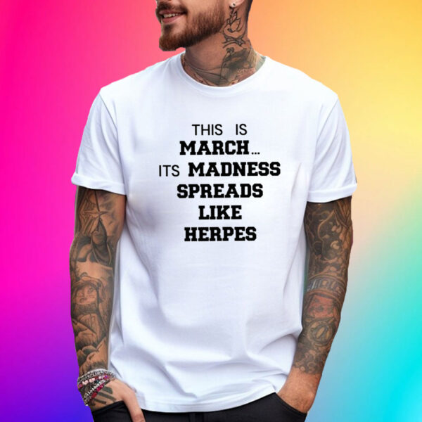 This Is March Its Madness Spreads Like Herpes T-Shirt