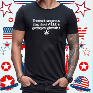 The Most Dangerous Thing About Weed Is Getting Caught With It Usa Flag Shirt