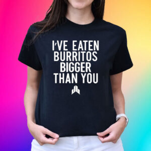 Ive Eaten Burritos Bigger Than You T-Shirt