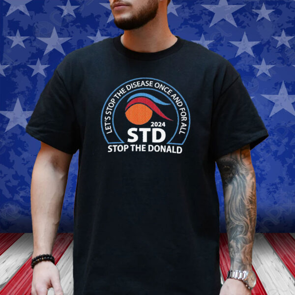 Let’s Stop The Disease Once And For All Stop The Donald 2024 Shirt