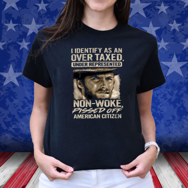 Clint Eastwood I Identify As An Over Taxed Under Represented Non-Woke Pissed Off American Citizen T-Shirt