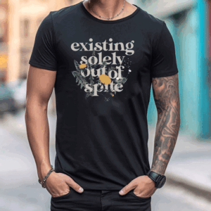 Existing Solely Out Of Spite T Shirt