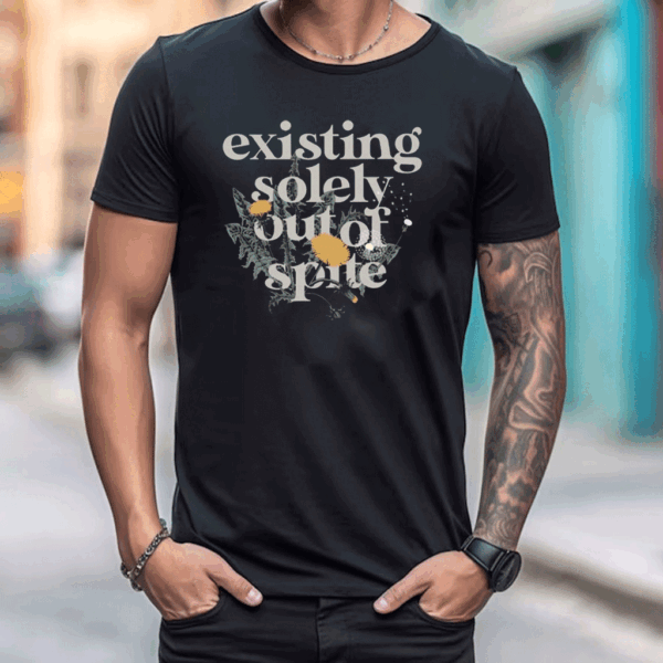 Existing Solely Out Of Spite T Shirt