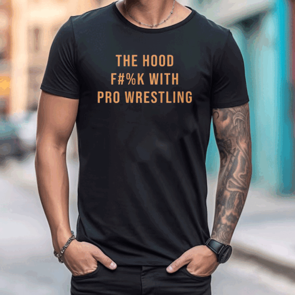 The Hood Fuck With Pro Wrestling T Shirt