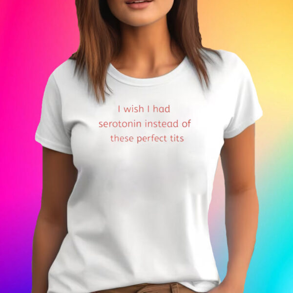 Renee Rapp I Wish I Had Serotonin Instead Of These Perfect Tits T-Shirt