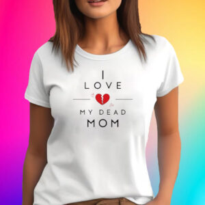 I Love My Dead Mom T-Shirt