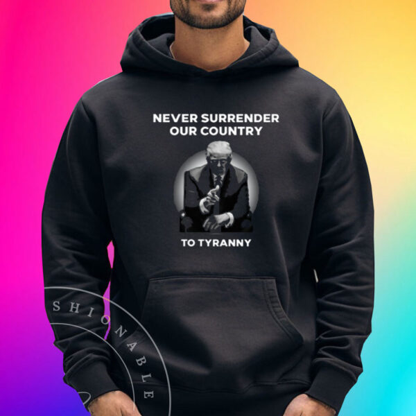 Never Surrender Our Country To Tyranny 2024 Shirt