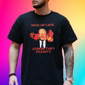 Biden Who Up Late Jorkin They Peanits T-Shirt