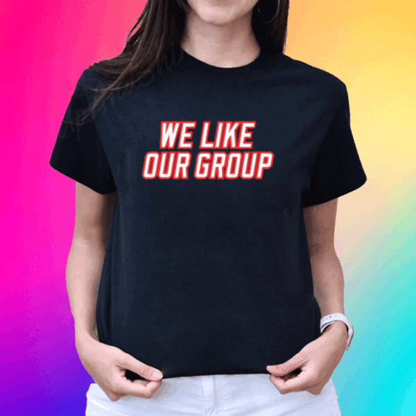 We Like Our Group T-Shirt