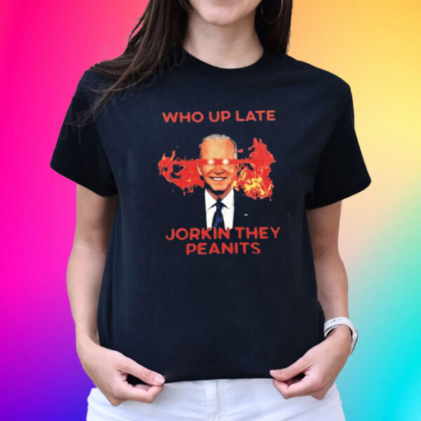 Biden Who Up Late Jorkin They Peanits T-Shirt