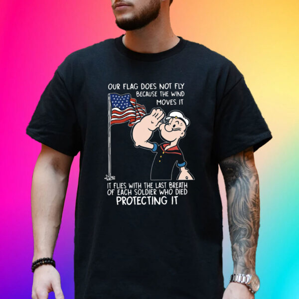 Popeye Our Flag Does Not Fly Because The Wind Moves It Tee Shirt