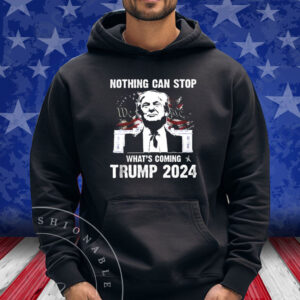 2024 Nothing Can Stop What’s Coming Trump Shirt