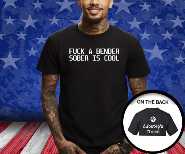 Fuck A Bender Sober Is Cool Dubstep Finest T-Shirt