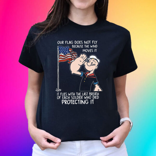 Popeye Our Flag Does Not Fly Because The Wind Moves It Tee Shirt