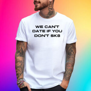 We Can’t Date If You Don’t Sk8 T-Shirt
