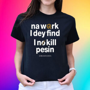 Na Work I Dey Find I No Kill Pesin T-Shirt