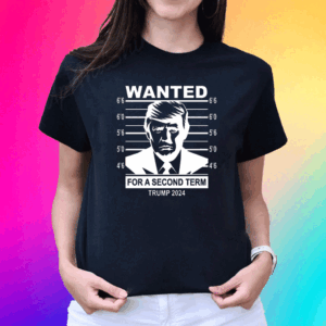 Wanted Trump For A Second Term Trump 2024 T Shirt