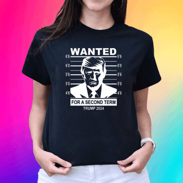 Wanted Trump For A Second Term Trump 2024 T Shirt