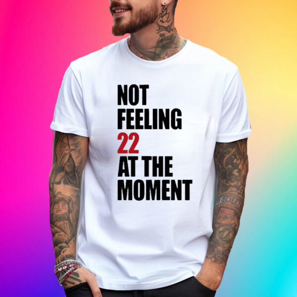 Not Feeling 22 At The Moment T-Shirt