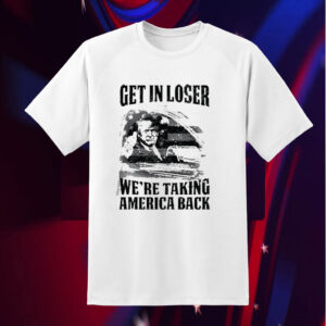 Get In Loser We're Taking America Back Shirts