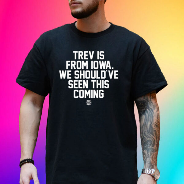 Trev Is From Iowa We Should've Seen This Coming Shirt