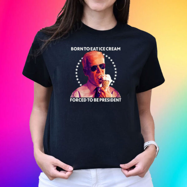 Born To Eat Ice Cream Forced To Be President T-Shirt