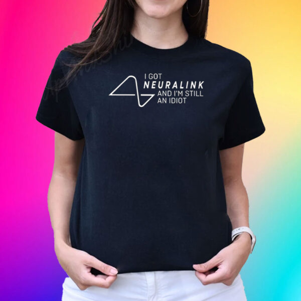 I Got Neuralink And I’m Still An Idiot T-Shirt