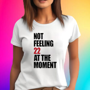 Not Feeling 22 At The Moment T-Shirt