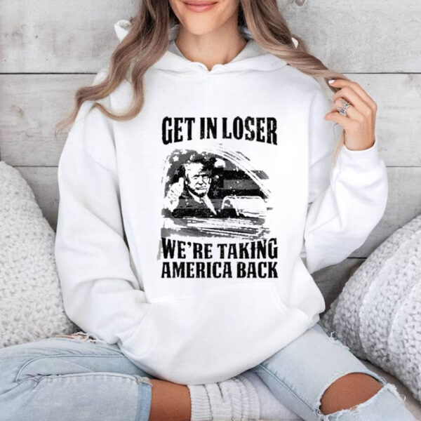 Get In Loser We're Taking America Back Shirts