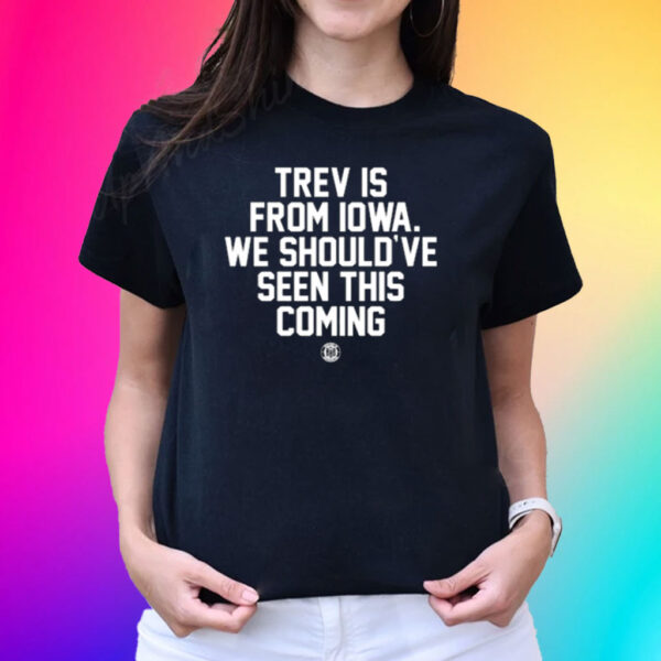 Trev Is From Iowa We Should've Seen This Coming Shirt