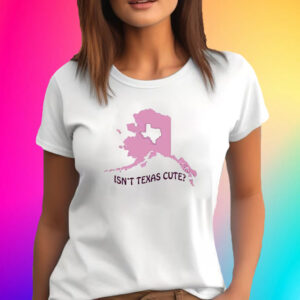 Isnt Texas Cute Alaska T-Shirt