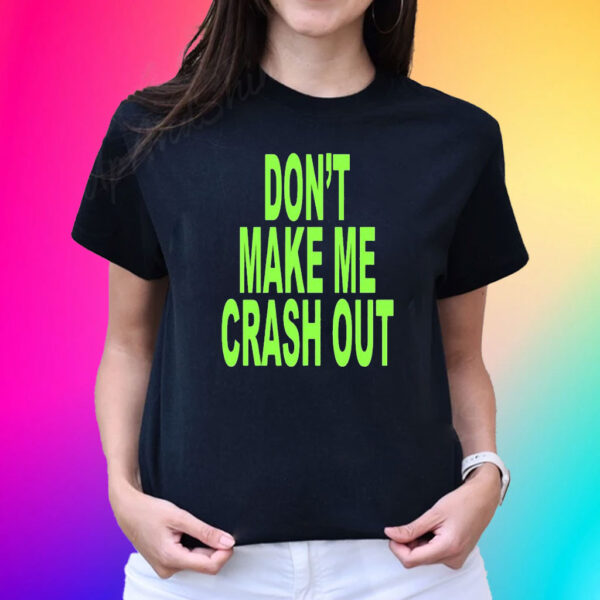 Don’t Make Me Crash Out Shirts