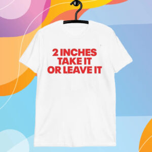 2 Inches Take It Or Leave It T-Shirt